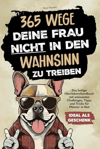 365 Wege, deine Frau nicht in den Wahnsinn zu treiben: Das lustige Überlebenshandbuch mit amüsanten Challenges, Tipps und Tricks für Männer in Not | Ideal als Geschenk