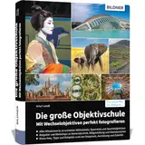 Die große Objektivschule: Mit Wechselobjektiven perfekt fotografieren