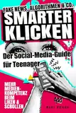 SMARTER KLICKEN! Fake News, Algorithmen & Co. - Der Social-Media-Guide für Teenager: Mehr Medienkompetenz beim Liken und Scrollen