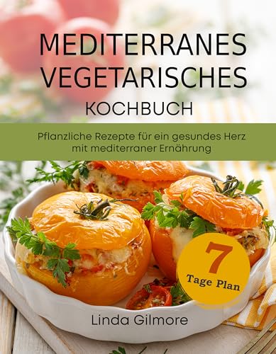 Mediterranes vegetarisches Kochbuch: Pflanzliche Rezepte für ein gesundes Herz mit mediterraner Ernährung. 7-Tage-Mahlzeitenplan (Mediterrane Küche)