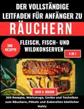 DER KOMPLETTE LEITFADEN FÜR EINSTEIGER ZUM RÄUCHERN VON FLEISCH, ZUM KONSERVIEREN VON FISCH UND WILD:: 300 Rezepte, Werkzeuge, Geräte und Techniken zum ... Pökeln und Zubereiten köstlicher Mahlz