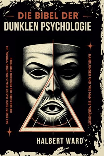 Die Bibel der Dunklen Psychologie: Das Einzige Buch, das Sie Jemals Brauchen Werden, um die Gedanken und Handlungen der Menschen zu Verstehen und zu Verändern.