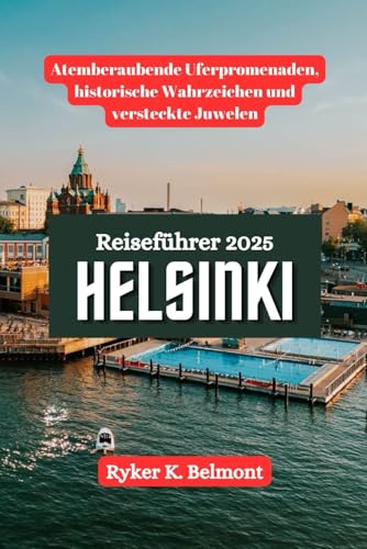 HELSINKI Reiseführer 2025: Atemberaubende Uferpromenaden, historische Wahrzeichen und versteckte Juwelen