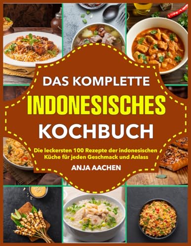 Das Komplette Indonesische Kochbuch: Die köstlichsten 100 Rezepte der indonesischen Küche für jeden Geschmack und Anlass