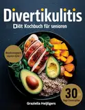 Divertikulits Diät bei Kochbuch für Senioren: Fördern Sie die Verdauungsgesundheit, lindern Sie Symptome und minimieren Sie Entzündungen mit einfachen, schmackhaften Rezepten.