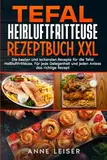 Tefal Heißluftfritteuse Rezeptbuch XXL: Die besten und leckersten Rezepte für die Tefal Heißluftfritteuse. Für jede Gelegenheit und jeden Anlass das richtige Rezept.