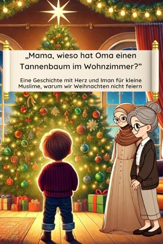 „Mama, wieso hat Oma einen Tannenbaum im Wohnzimmer?”: Eine Geschichte mit Herz und Iman für kleine Muslime, warum wir Weihnachten nicht feiern