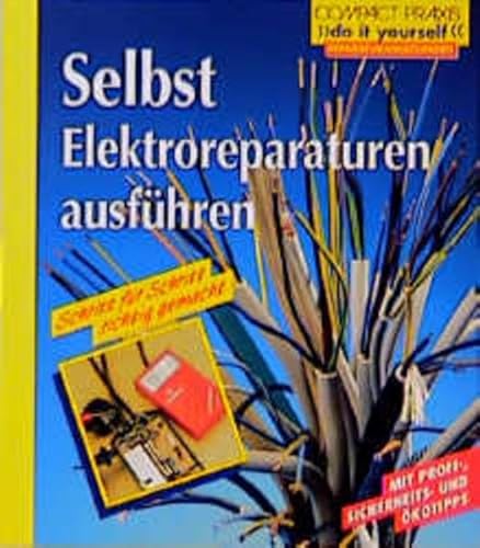 Selbst Elektroreparaturen ausführen: Schritt für Schritt richtig gemacht. Mit Profi-, Sicherheits- u. Ökotips (Compact-Praxis "Do it yourself" - Reparaturen)