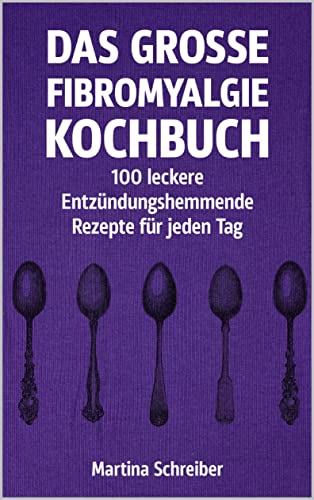 Das große Fibromyalgie-Kochbuch: 100 gesunde und köstliche Rezepte zur Linderung von Symptomen: Ernährungstipps für Menschen mit Fibromyalgie, die ihre Gesundheit verbessern möchten