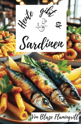 Heute gibt es - Sardinen: 30 tolle Sardinen Rezepte zum nachkochen und genießen