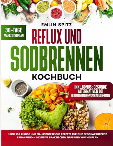 Reflux und Sodbrennen Kochbuch: Über 100 zügige und nährstoffreiche Rezepte für eine beschwerdefreie Ernährung – Inklusive praktischer Tipps und Wochenplan