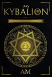 Das Kybalion: Hermetische Alchemie und die 7 universellen Prinzipien der Wahrheit. Ein Leitfaden zu den Lehren des Hermes Trismegistus.