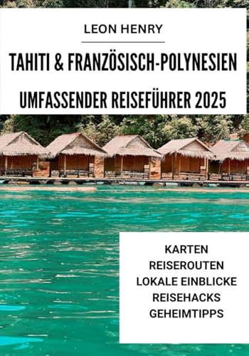 TAHITI & FRANZÖSISCH-POLYNESIEN UMFASSEND REISEFÜHRER 2025