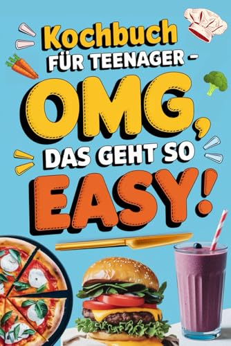 Kochbuch für Teenager - OMG, das geht so easy: Kurze & geniale Rezepte für Faulpelze und Genießer – nur 5 Zutaten (in Farbe)