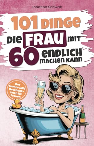 101 Dinge, die Frau mit 60 endlich machen kann: Das humorvolle Geschenkbuch für Frauen zum 60. Geburtstag mit Witz, Charme und Ironie (101 Dinge, die man jetzt endlich machen kann)