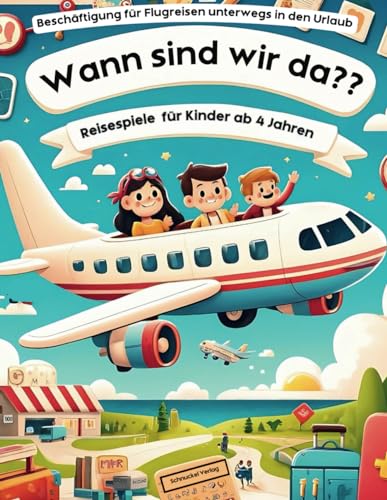 Wann sind wir da? Reisespiele für Kinder ab 4 Jahre - Beschäftigung für Flugreisen unterwegs in den Urlaub!: Mitmachbuch - Malbuch - Reisespiele für den Flug mit Kindern