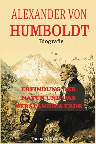 Alexander von Humboldt Biografie: Erfindung der Natur und das Verständnis Erde