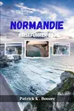 NORMANDIE REISEFÜHRER 2025: Entdecken Sie die Geheimnisse einer zeitlosen französischen Region (Das Toolkit des Reisenden)
