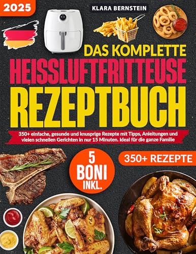 Das Komplette Heißluftfritteuse Kochbuch 2025: 350+ einfache, gesunde und knusprige Rezepte mit Tipps, Anleitungen und vielen schnellen Gerichten in nur 15 Minuten. Ideal für die ganze Familie