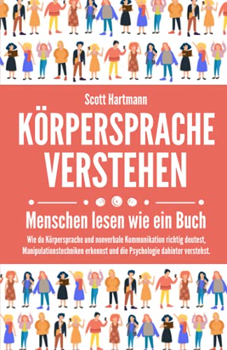 Körpersprache verstehen – Menschen lesen wie ein Buch: Wie du Körpersprache und nonverbale Kommunikation richtig deutest, Manipulationstechniken erkennst und die Psychologie dahinter verstehst.