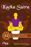 Kacka Sutra: 52 inspirierende Techniken, das große Geschäft zu verrichten. Lustiges Geschenk und wertvolle Klolektüre – für Männer und Frauen