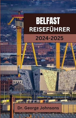 BELFAST REISEFÜHRER 2024-2025: Entdecken Sie Belfast: Ihr ultimativer Leitfaden für 2024 mit authentischen Erlebnissen, lokalen Favoriten und unvergesslichen Abenteuern