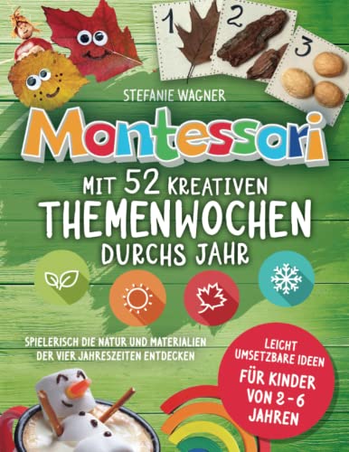 Montessori: Mit 52 kreativen Themenwochen durchs Jahr: leicht umsetzbare Ideen für Kinder von 2 - 6 Jahren - spielerisch die Natur und Materialien der vier Jahreszeiten entdecken