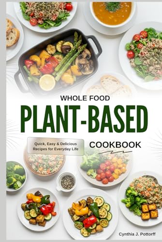 WHOLE FOOD PLANT-BASED COOKBOOK: Quick, Easy & Delicious Recipes for Everyday Life