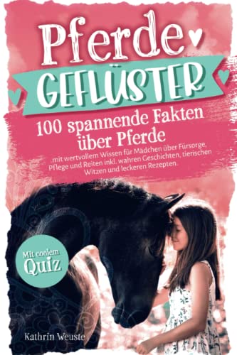 Pferdegeflüster! 100 spannende Fakten über Pferde mit wertvollem Wissen für Mädchen über Fürsorge, Pflege und Reiten inkl. wahren Geschichten, tierischen Witzen und leckeren Rezepten. Mit coolem Quiz.