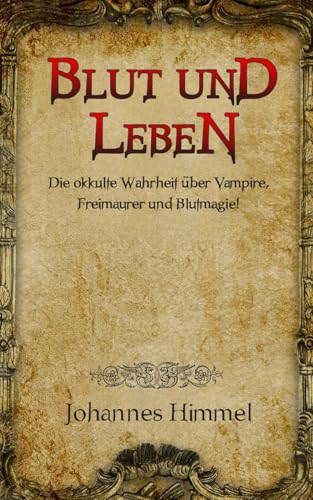 Blut und Leben: Die okkulte Wahrheit über Vampire, Freimaurer und Blutmagie!