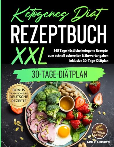 Ketogenes Diät-Rezeptbuch XXL: 365 Tage köstliche ketogene Rezepte zum schnell zubereiten Nährwertangaben – Inklusive 30-Tage-Diätplan/ BONUS: traditionelle deutsche Rezepte