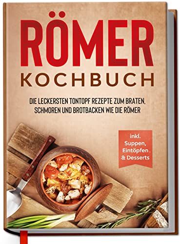 Römer Kochbuch: Die leckersten Tontopf Rezepte zum Braten, Schmoren und Brotbacken wie die Römer - inkl. Suppen, Eintöpfen & Desserts | geeignet für Römertopf & Co. | von Edition Dreiblatt Kochbücher