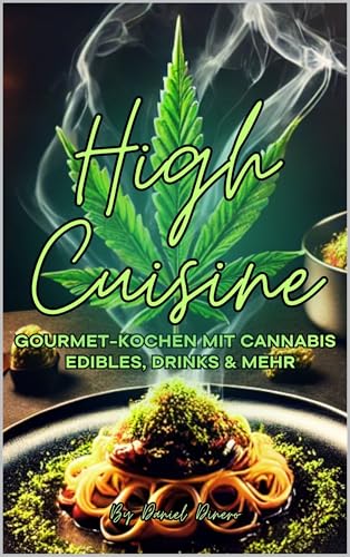 High Cuisine: Gourmet-Kochen mit Cannabis – Edibles, Drinks & mehr: Die Kunst des gehobenen Cannabis-Kochens