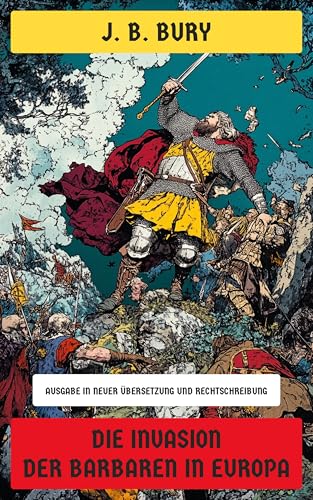 Die Invasion der Barbaren in Europa: Geschichte der Herkunft und Eroberung der Germanen, Westgoten, Hunnen, Ostgoten und Langobarden
