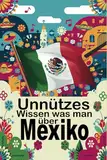 Unnützes Wissen was man über Mexiko: Unerwartete Fakten Mexikos Wirtschaft, Politik, Kultur und Geschichte