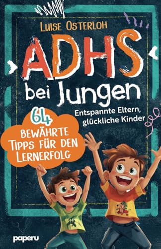 ADHS bei Jungen - 64 bewährte Tipps für den Lernerfolg: Entspannte Eltern, glückliche Kinder – Konzentration fördern und mit einfachen Strategien zum Ziel