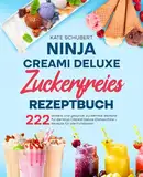 Ninja CREAMi Deluxe Zuckerfreies Rezeptbuch: 222 leckere und gesunde zuckerfreie Rezepte für die Ninja CREAMi Deluxe Eismaschine – Rezepte für alle Funktionen.