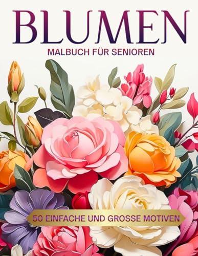 Malbuch für Senioren Blumen - 50 Einfache und Große Motiven: Ausmalbuch für Senioren und Erwachsene zum Entspannen, Stressabbauend Malbuch, ... diese schönen Blumen und hab Spaß dabei!!