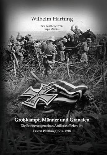 Großkampf, Männer und Granaten: Die Erinnerungen eines Artillerieoffiziers im Ersten Weltkrieg 1914-1918