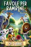 Favole per Bambini 0-3 Anni: 44 Favole della Buonanotte, Storie Fantastiche Illustrate a Colori con Animali Protagonisti in Magiche Avventure. Fiabe Dolci ed Educative per Bimbi fino a 4 anni