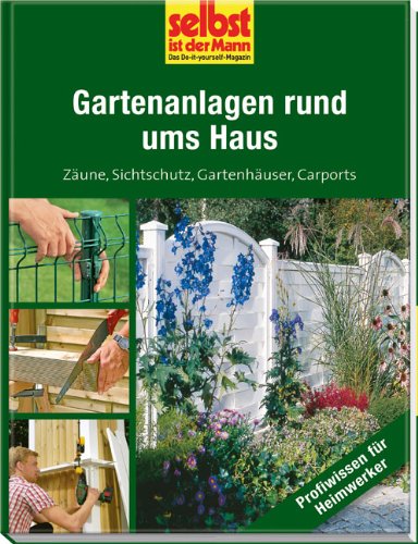 Gartenanlagen rund ums Haus - selbst ist der Mann: Zäune, Sichtschutz, Gartenhäuser, Carports