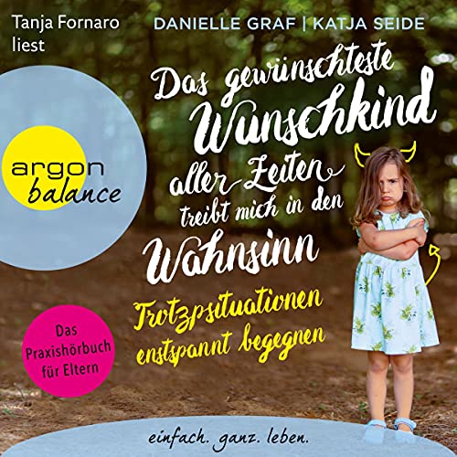 Das gewünschteste Wunschkind aller Zeiten treibt mich in den Wahnsinn - Trotzsituationen entspannt begegnen: Das Praxishörbuch für Eltern