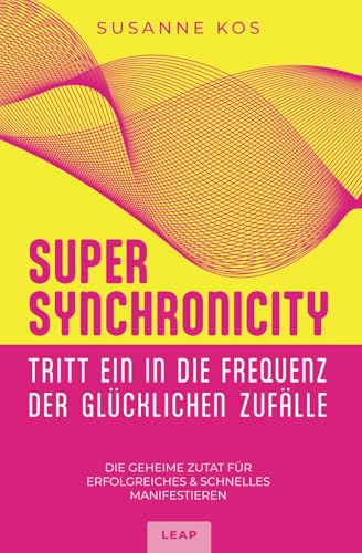 SUPER SYNCHRONICITY - Tritt ein in die Frequenz der glücklichen Zufälle: Die geheime Zutat für erfolgreiches & schnelles Manifestieren