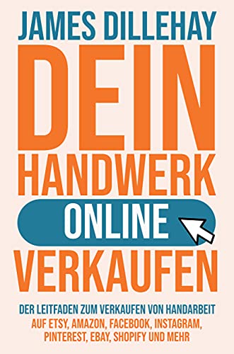 Dein Handwerk Online Verkaufen: Der Leitfaden zum Verkaufen von Handarbeit auf Etsy, Amazon, Facebook, Instagram, Pinterest, eBay, Shopify und mehr