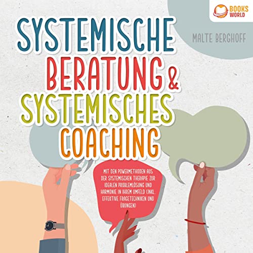 Systemische Beratung & Systemisches Coaching: Mit den Powermethoden aus der systemischen Therapie zur idealen Problemlösung und Harmonie in Ihrem Umfeld (inkl. effektive Fragetechniken und Übungen)