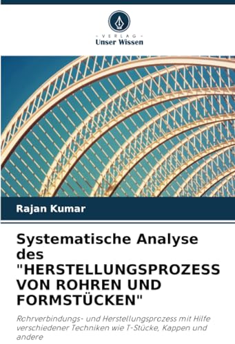 Systematische Analyse des "HERSTELLUNGSPROZESS VON ROHREN UND FORMSTÜCKEN": Rohrverbindungs- und Herstellungsprozess mit Hilfe verschiedener Techniken wie T-Stücke, Kappen und andere