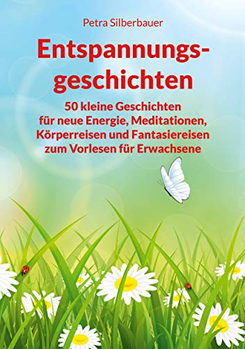 Entspannungsgeschichten: 50 kleine Geschichten für neue Energie, Meditationen, Körperreisen und Fantasiereisen zum Vorlesen für Erwachsene (Petras Entspannungsgeschichten - Mix für Erwachsene)