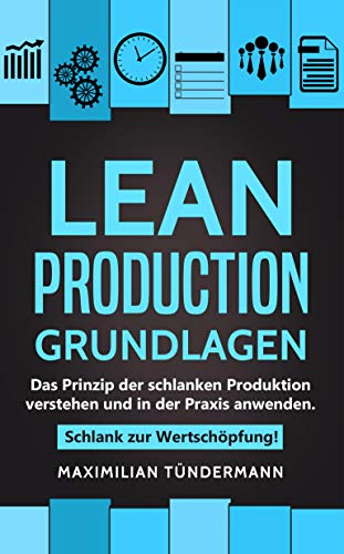 Lean Production – Grundlagen: Das Prinzip der schlanken Produktion verstehen und in der Praxis anwenden. Schlank zur Wertschöpfung!