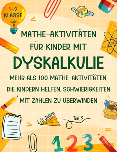 Mathe Aktivitäten für Kinder mit Dyskalkulie 1-2 Klasse: Aktivitätsbuch mit mehr als 100 Mathe-Aktivitäten, die Kindern helfen, Schwierigkeiten mit Zahlen zu überwinden ( Mathe Übungsheft 6-8 Jahre)