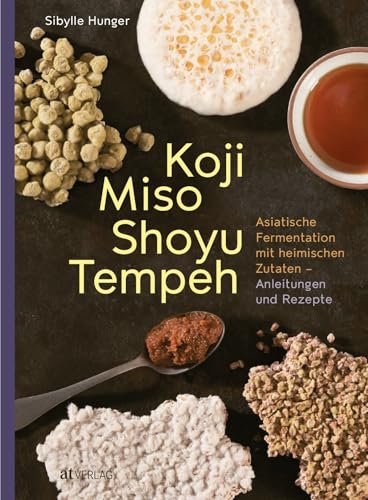 Koji Miso Shoyu Tempeh: Asiatische Fermentation mit heimischen Zutaten - Anleitungen & Rezepte für traditionelle & moderne Koji-Magie in der eigenen Küche